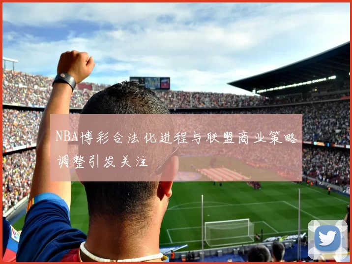NBA博彩合法化进程与联盟商业策略调整引发关注