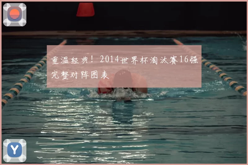 重温经典！2014世界杯淘汰赛16强完整对阵图表