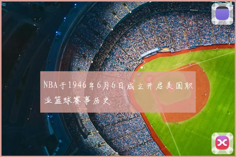 NBA于1946年6月6日成立开启美国职业篮球赛事历史