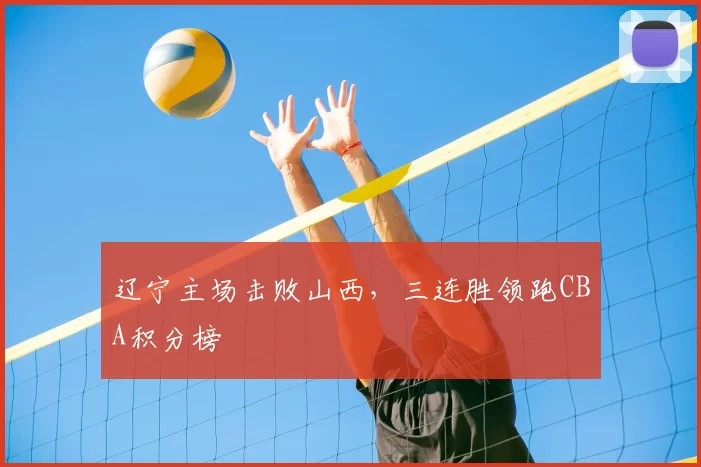 辽宁主场击败山西，三连胜领跑CBA积分榜