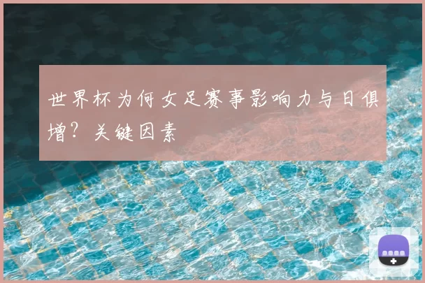 世界杯为何女足赛事影响力与日俱增?关键因素
