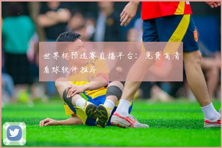 世界杯预选赛直播平台：免费高清看球软件推荐