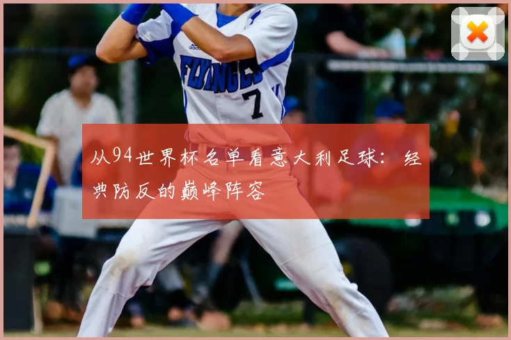 从94世界杯名单看意大利足球:经典防反的巅峰阵容