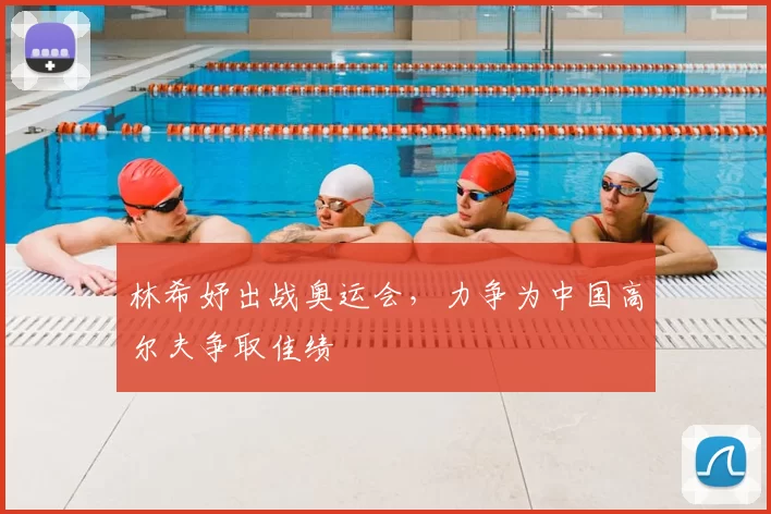 林希妤出战奥运会,力争为中国高尔夫争取佳绩