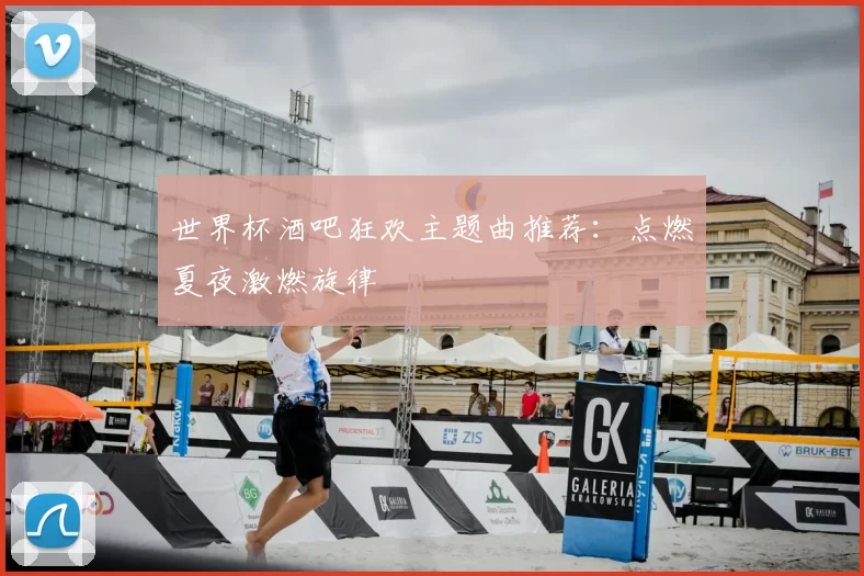 世界杯酒吧狂欢主题曲推荐：点燃夏夜激燃旋律