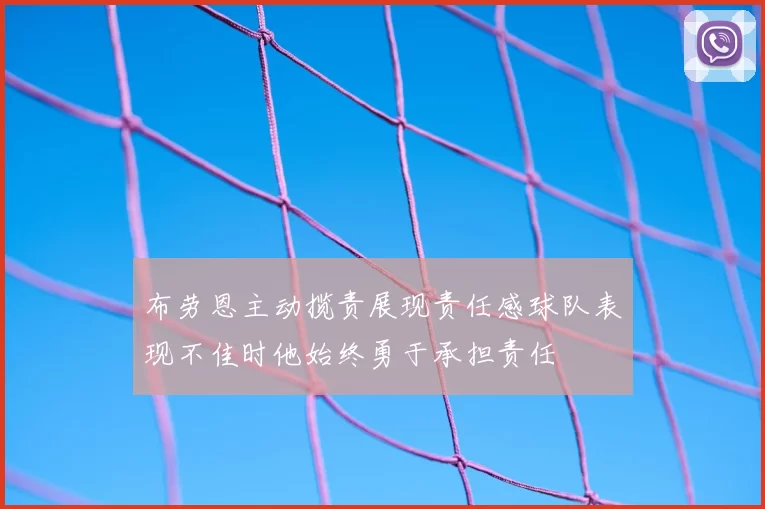 布劳恩主动揽责展现责任感球队表现不佳时他始终勇于承担责任