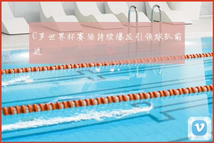 C罗世界杯赛场持续爆发引领球队前进