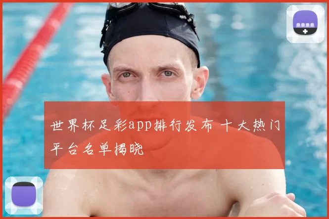 世界杯足彩app排行发布 十大热门平台名单揭晓