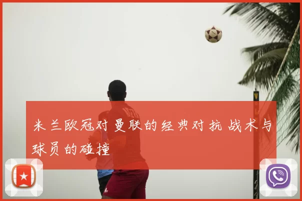 米兰欧冠对曼联的经典对抗 战术与球员的碰撞