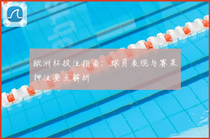 欧洲杯投注指南:球员表现与赛果押注要点解析