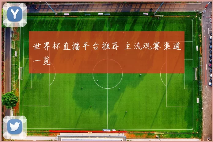 世界杯直播平台推荐 主流观赛渠道一览