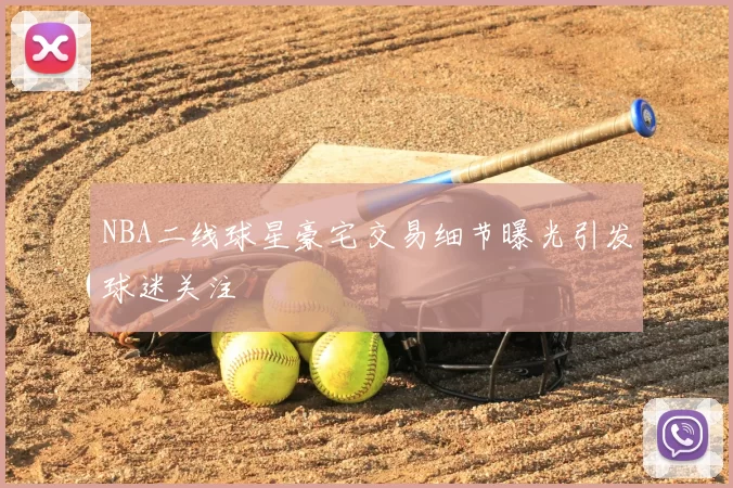 NBA二线球星豪宅交易细节曝光引发球迷关注