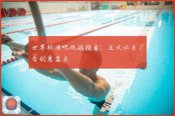 世界杯酒吧观战指南:五大必去广告创意盘点