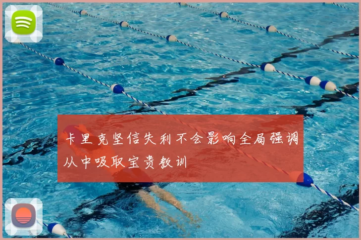卡里克坚信失利不会影响全局强调从中吸取宝贵教训