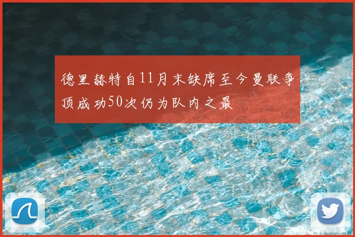 德里赫特自11月末缺席至今曼联争顶成功50次仍为队内之最