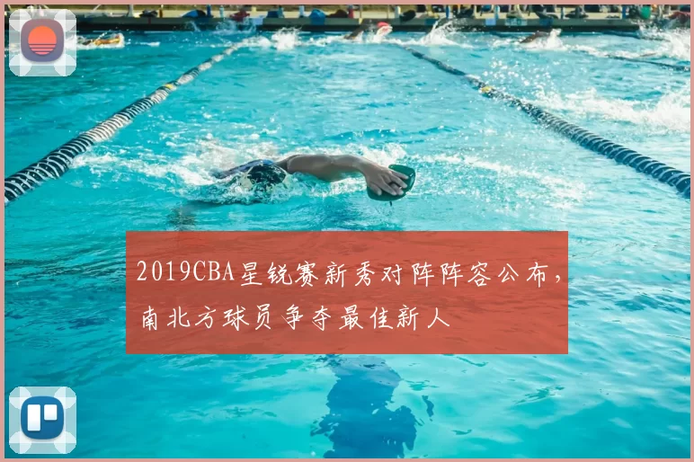 2019CBA星锐赛新秀对阵阵容公布,南北方球员争夺最佳新人