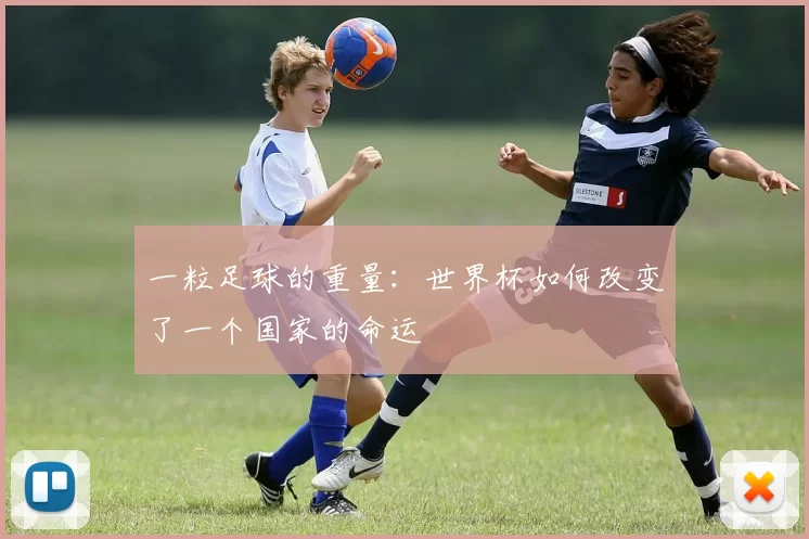 一粒足球的重量：世界杯如何改变了一个国家的命运
