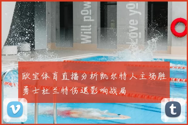 欧宝体育直播分析凯尔特人主场胜勇士杜兰特伤退影响战局