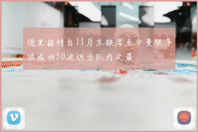 德里赫特自11月末缺席至今曼联争顶成功50次仍为队内之最