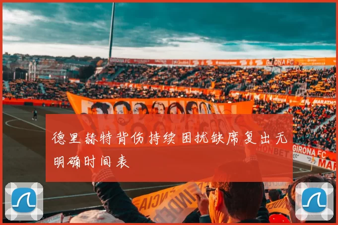 德里赫特背伤持续困扰缺席复出无明确时间表