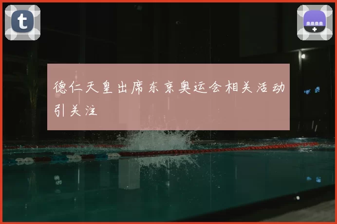 德仁天皇出席东京奥运会相关活动引关注