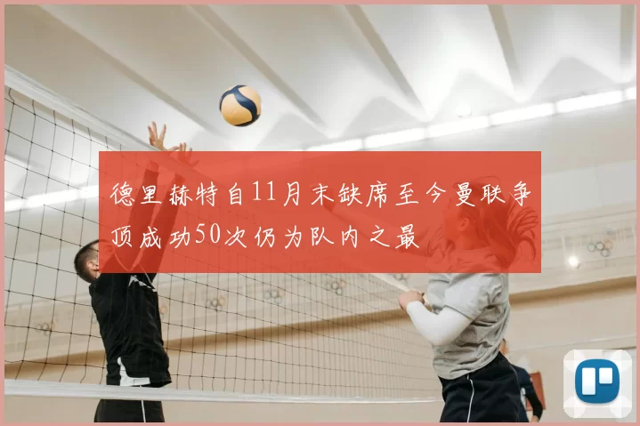 德里赫特自11月末缺席至今曼联争顶成功50次仍为队内之最