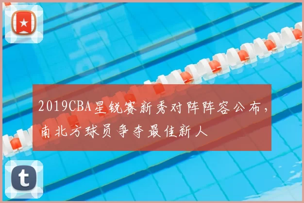 2019CBA星锐赛新秀对阵阵容公布，南北方球员争夺最佳新人