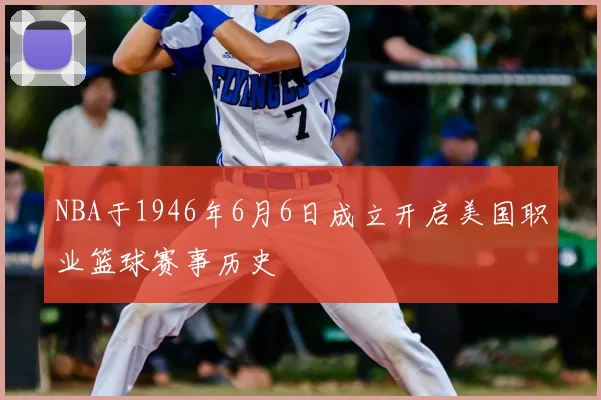 NBA于1946年6月6日成立开启美国职业篮球赛事历史